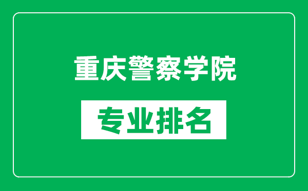 重慶警察學院專業(yè)排名一覽表,重慶警察學院哪些專業(yè)比較好