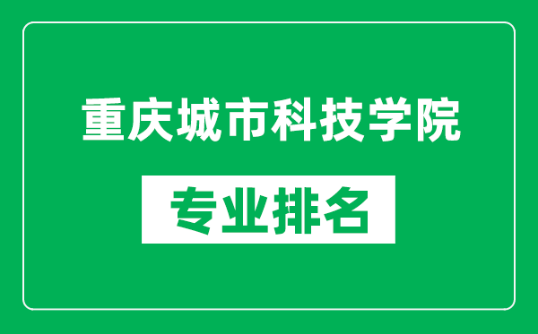 重慶城市科技學(xué)院專業(yè)排名一覽表,重慶城市科技學(xué)院哪些專業(yè)比較好