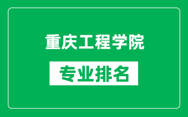 重慶工程學(xué)院專業(yè)排名一覽表,重慶工程學(xué)院哪些專業(yè)比較好