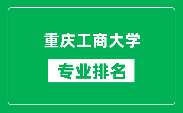 重慶工商大學(xué)專業(yè)排名一覽表,重慶工商大學(xué)哪些專業(yè)比較好