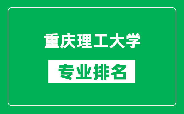 重慶理工大學(xué)專業(yè)排名一覽表,重慶理工大學(xué)哪些專業(yè)比較好