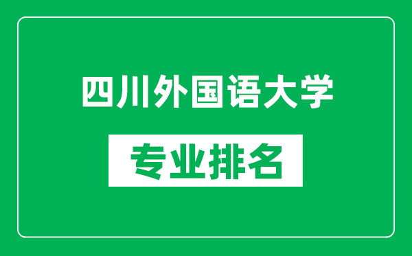 四川外國語大學(xué)專業(yè)排名一覽表,四川外國語大學(xué)哪些專業(yè)比較好