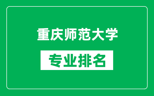 重慶師范大學(xué)專業(yè)排名一覽表,重慶師范大學(xué)哪些專業(yè)比較好