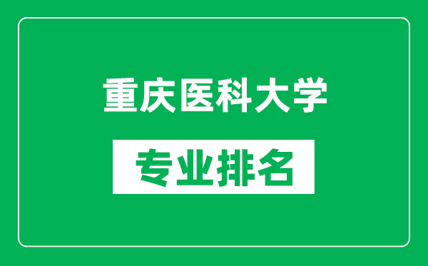 重慶醫(yī)科大學專業(yè)排名一覽表,重慶醫(yī)科大學哪些專業(yè)比較好