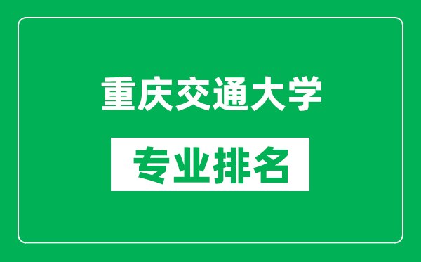 重慶交通大學(xué)專業(yè)排名一覽表,重慶交通大學(xué)哪些專業(yè)比較好