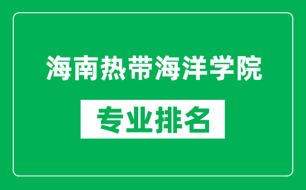 海南熱帶海洋學(xué)院專業(yè)排名一覽表,海南熱帶海洋學(xué)院哪些專業(yè)比較好