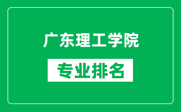 廣東理工學(xué)院專業(yè)排名一覽表,廣東理工學(xué)院哪些專業(yè)比較好