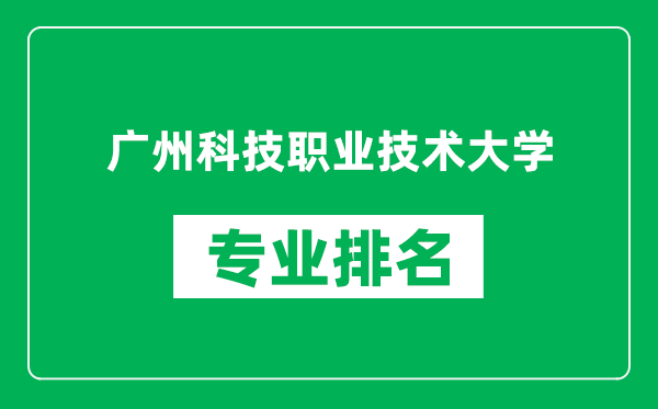 廣州科技職業(yè)技術(shù)大學(xué)專業(yè)排名一覽表,廣州科技職業(yè)技術(shù)大學(xué)哪些專業(yè)比較好
