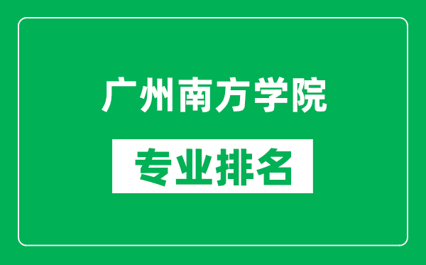 廣州南方學(xué)院專(zhuān)業(yè)排名一覽表,廣州南方學(xué)院哪些專(zhuān)業(yè)比較好