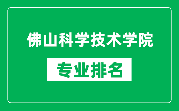 佛山科學(xué)技術(shù)學(xué)院專業(yè)排名一覽表,佛山科學(xué)技術(shù)學(xué)院哪些專業(yè)比較好