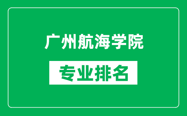 廣州航海學(xué)院專業(yè)排名一覽表,廣州航海學(xué)院哪些專業(yè)比較好