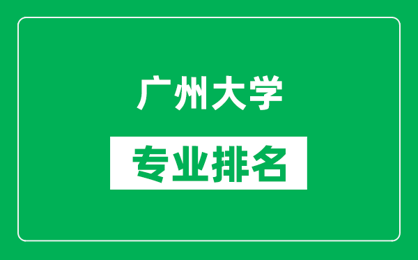 廣州大學專業(yè)排名一覽表,廣州大學哪些專業(yè)比較好