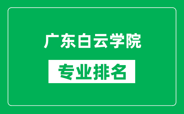 廣東白云學(xué)院專業(yè)排名一覽表,廣東白云學(xué)院哪些專業(yè)比較好