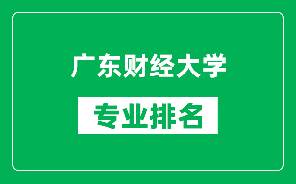 廣東財經(jīng)大學(xué)專業(yè)排名一覽表,廣東財經(jīng)大學(xué)哪些專業(yè)比較好