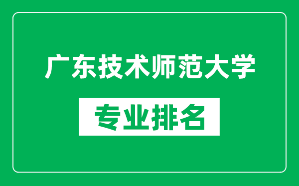 廣東技術(shù)師范大學(xué)專業(yè)排名一覽表,廣東技術(shù)師范大學(xué)哪些專業(yè)比較好