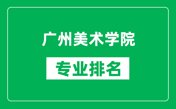 廣州美術(shù)學(xué)院專業(yè)排名一覽表,廣州美術(shù)學(xué)院哪些專業(yè)比較好