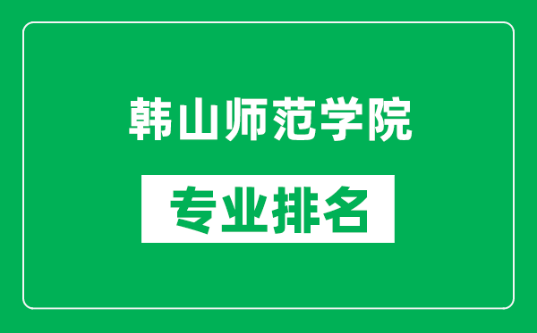 韓山師范學院專業(yè)排名一覽表,韓山師范學院哪些專業(yè)比較好