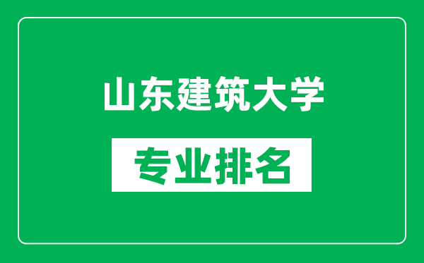 山東建筑大學(xué)專業(yè)排名一覽表,山東建筑大學(xué)哪些專業(yè)比較好