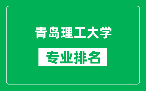青島理工大學(xué)專業(yè)排名一覽表,青島理工大學(xué)哪些專業(yè)比較好