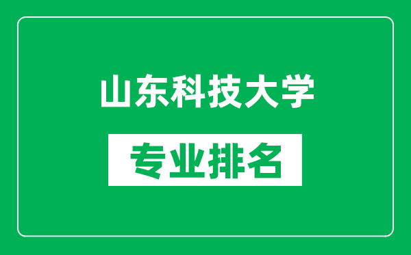 山東科技大學專業(yè)排名一覽表,山東科技大學哪些專業(yè)比較好