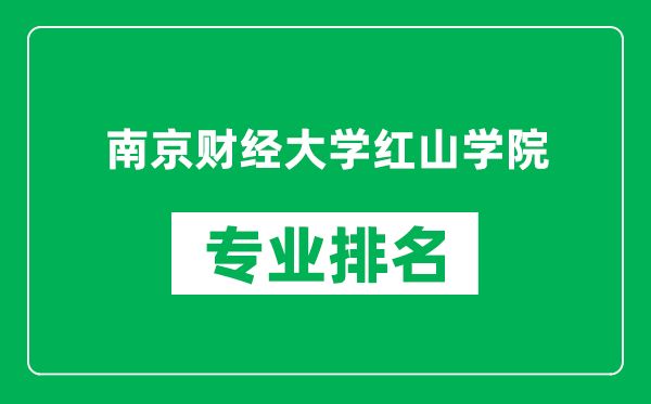 南京財經(jīng)大學(xué)紅山學(xué)院專業(yè)排名一覽表,南京財經(jīng)大學(xué)紅山學(xué)院哪些專業(yè)比較好