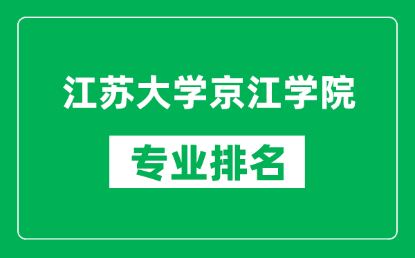江蘇大學京江學院專業(yè)排名一覽表,江蘇大學京江學院哪些專業(yè)比較好