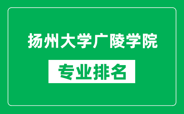 揚州大學(xué)廣陵學(xué)院專業(yè)排名一覽表,揚州大學(xué)廣陵學(xué)院哪些專業(yè)比較好