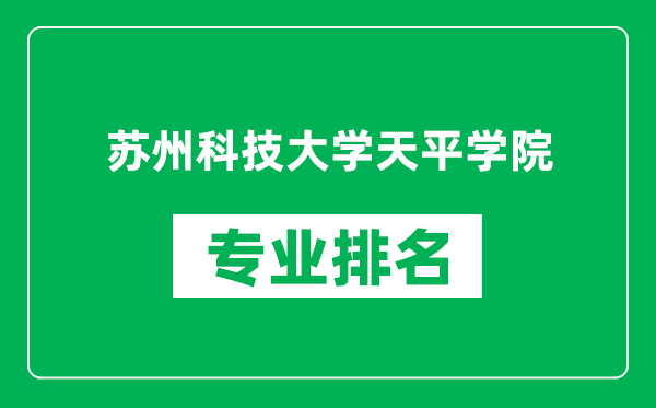 蘇州科技大學天平學院專業(yè)排名一覽表,蘇州科技大學天平學院哪些專業(yè)比較好