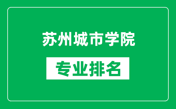 蘇州城市學院專業(yè)排名一覽表,蘇州城市學院哪些專業(yè)比較好