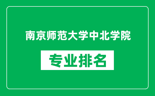 南京師范大學中北學院專業(yè)排名一覽表,南京師范大學中北學院哪些專業(yè)比較好