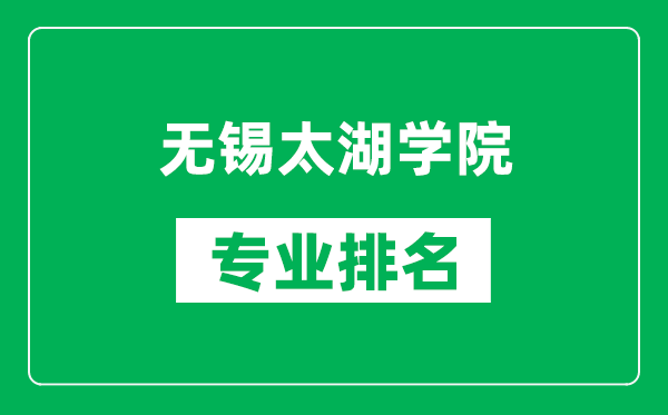 無(wú)錫太湖學(xué)院專業(yè)排名一覽表,無(wú)錫太湖學(xué)院哪些專業(yè)比較好