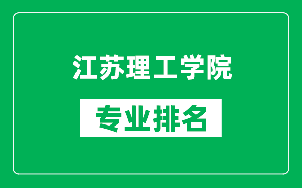 江蘇理工學(xué)院專(zhuān)業(yè)排名一覽表,江蘇理工學(xué)院哪些專(zhuān)業(yè)比較好