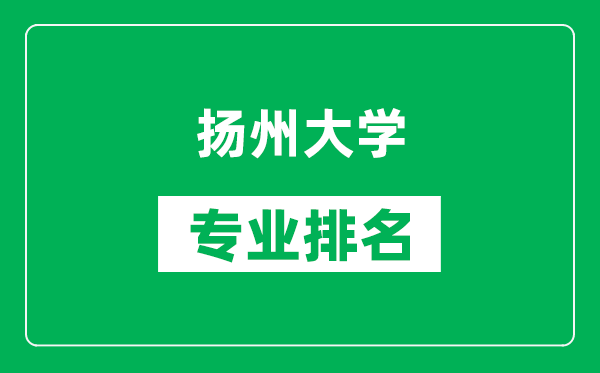 揚州大學專業(yè)排名一覽表,揚州大學哪些專業(yè)比較好