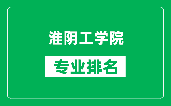 淮陰工學(xué)院專業(yè)排名一覽表,淮陰工學(xué)院哪些專業(yè)比較好