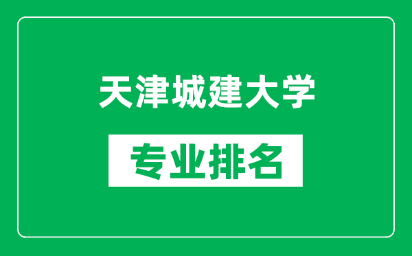 天津城建大學(xué)專業(yè)排名一覽表,天津城建大學(xué)哪些專業(yè)比較好