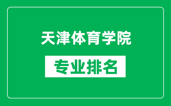 天津體育學(xué)院專業(yè)排名一覽表,天津體育學(xué)院哪些專業(yè)比較好
