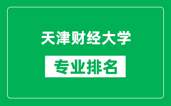天津財(cái)經(jīng)大學(xué)專業(yè)排名一覽表,天津財(cái)經(jīng)大學(xué)哪些專業(yè)比較好