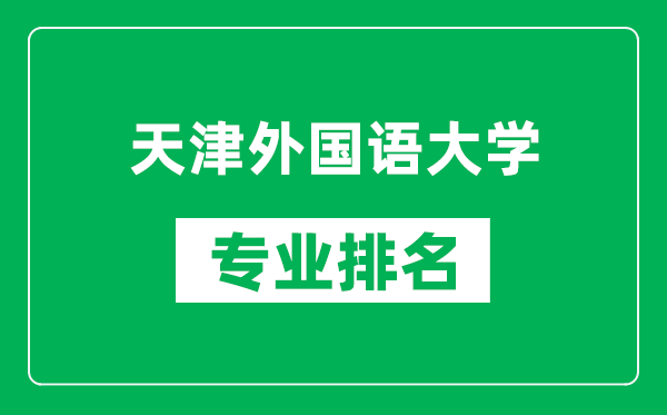 天津外國語大學(xué)專業(yè)排名一覽表,天津外國語大學(xué)哪些專業(yè)比較好