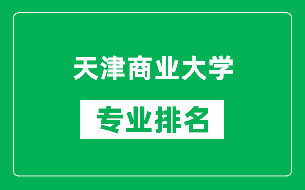 天津商業(yè)大學(xué)專(zhuān)業(yè)排名一覽表,天津商業(yè)大學(xué)哪些專(zhuān)業(yè)比較好