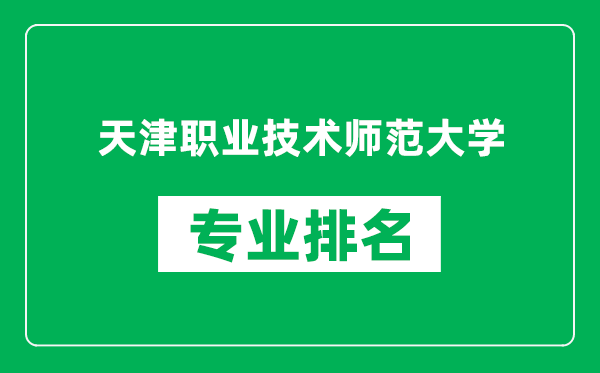 天津職業(yè)技術(shù)師范大學(xué)專業(yè)排名一覽表,天津職業(yè)技術(shù)師范大學(xué)哪些專業(yè)比較好