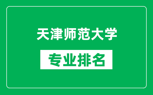 天津師范大學(xué)專業(yè)排名一覽表,天津師范大學(xué)哪些專業(yè)比較好