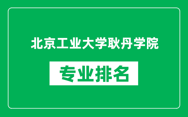 北京工業(yè)大學(xué)耿丹學(xué)院專業(yè)排名一覽表,北京工業(yè)大學(xué)耿丹學(xué)院哪些專業(yè)比較好