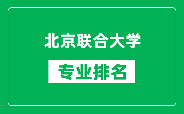 北京聯(lián)合大學(xué)專業(yè)排名一覽表,北京聯(lián)合大學(xué)哪些專業(yè)比較好