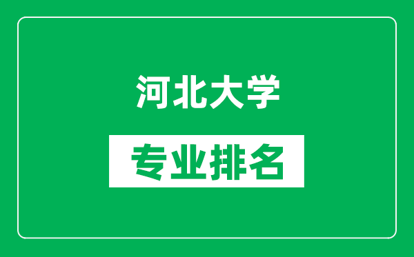 河北大學專業(yè)排名一覽表,河北大學哪些專業(yè)比較好