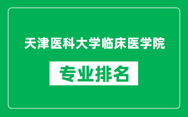 天津醫(yī)科大學臨床醫(yī)學院專業(yè)排名一覽表,天津醫(yī)科大學臨床醫(yī)學院哪些專業(yè)比較好