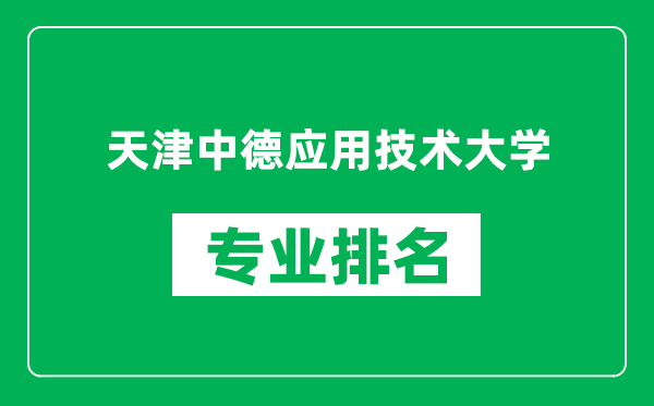 天津中德應(yīng)用技術(shù)大學(xué)專業(yè)排名一覽表,天津中德應(yīng)用技術(shù)大學(xué)哪些專業(yè)比較好