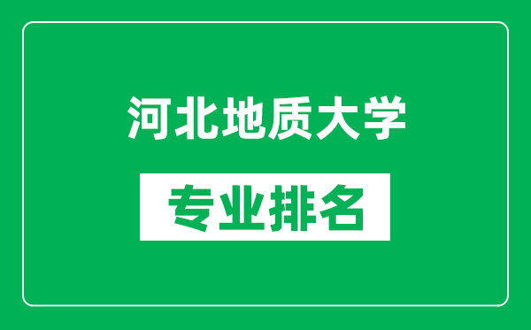 河北地質(zhì)大學(xué)專業(yè)排名一覽表,河北地質(zhì)大學(xué)哪些專業(yè)比較好