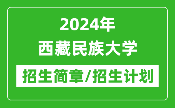 2024年西藏民族大學(xué)研究生招生簡章及各專業(yè)招生計劃人數(shù)