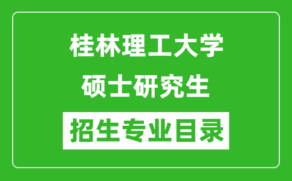 桂林理工大學(xué)2024碩士研究生招生專(zhuān)業(yè)目錄及考試科目