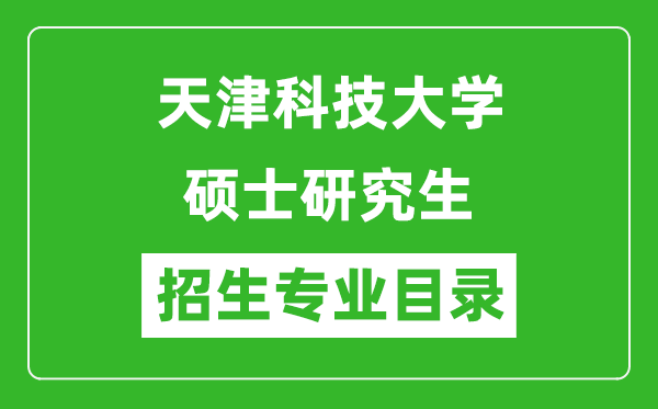 天津科技大學(xué)2024碩士研究生招生專業(yè)目錄及考試科目